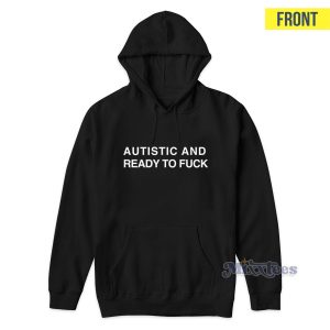 Autistic And Ready To Fuck Hoodie 1