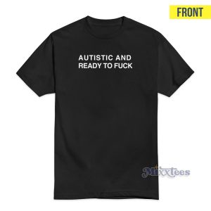 Autistic And Ready To Fuck T Shirt 1