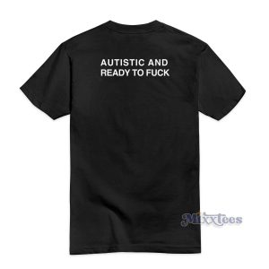 Autistic And Ready To Fuck T Shirt 2