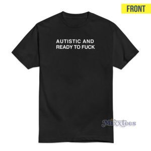 Autistic And Ready To Fuck T Shirt 3