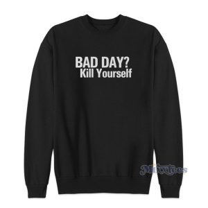 Bad Day Kill Yourself Sweatshirt 1