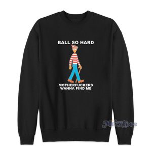 Ball So Hard Motherfuckers Wanna Find Me Sweatshirt