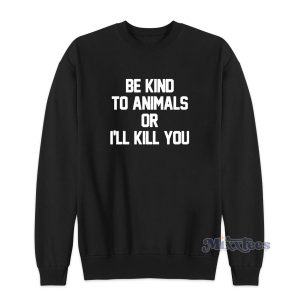 Be Kind To Animals Or Ill Kill You Sweatshirt for Unisex 1