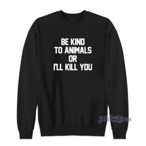 Be Kind To Animals Or Ill Kill You Sweatshirt for Unisex 2