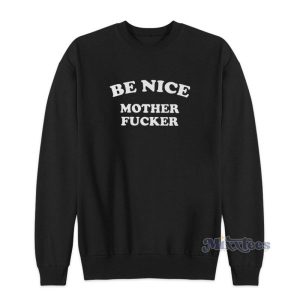 Be Nice Mother Fucker Sweatshirt