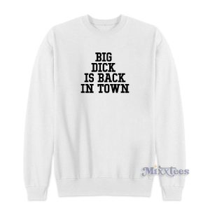 Big Dick Is Back In Town Sweatshirt Cheap Custom 2