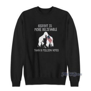 Bigfoot Is More Believable Than 81 Million Votes Sweatshirt 1