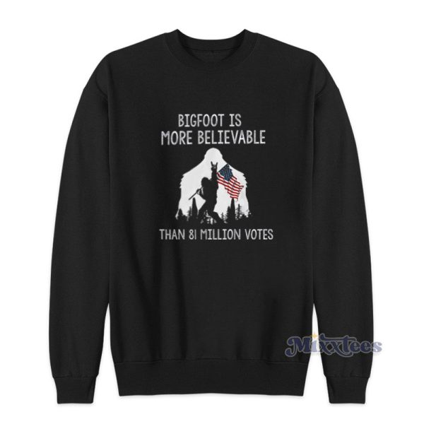 Bigfoot Is More Believable Than 81 Million Votes Sweatshirt