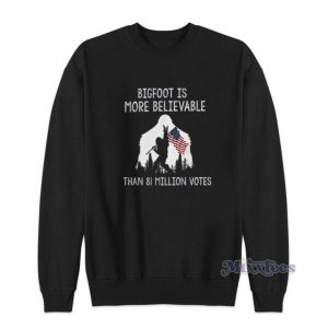 Bigfoot Is More Believable Than 81 Million Votes Sweatshirt