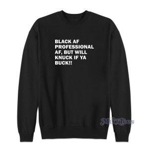 Black Af Professional Af But Will Knuck If Ya Buck Sweatshirt 1