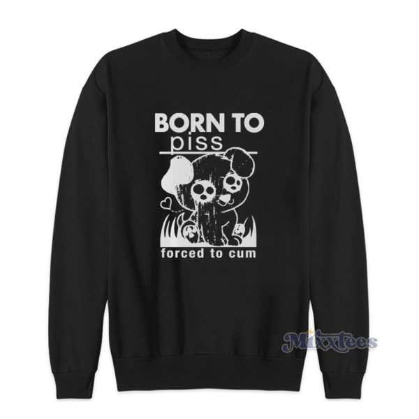 Born To Piss Forced To Cum Sweatshirt