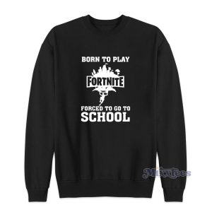 Born To Play Fortnite Forced To Go To School Sweatshirt 1