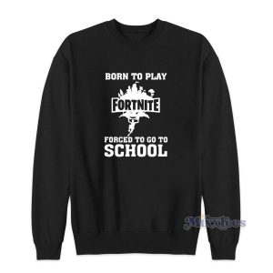 Born To Play Fortnite Forced To Go To School Sweatshirt 2