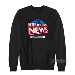 Breaking News I Dont Care Sweatshirt for Unisex 1