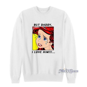 But Daddy I Love Him Disney The Little Mermaid Ariel Sweatshirt