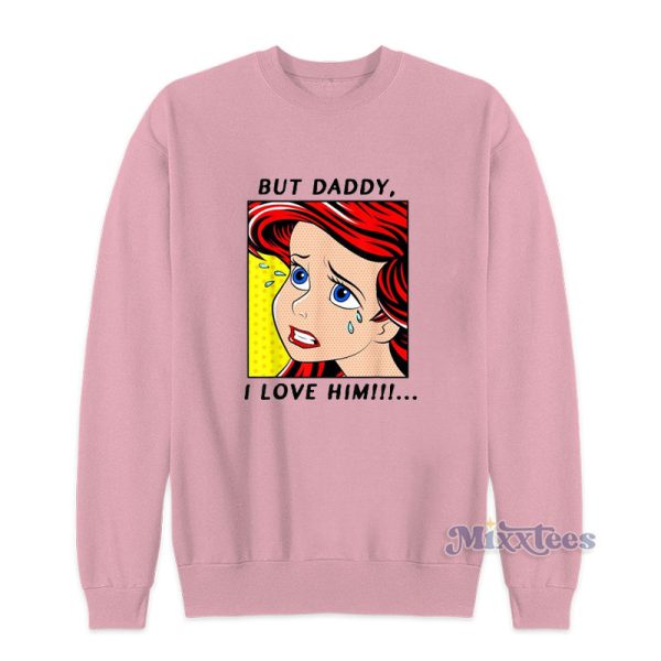 But Daddy I Love Him Disney The Little Mermaid Ariel Sweatshirt