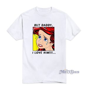 But Daddy I Love Him Disney The Little Mermaid Ariel T Shirt 1