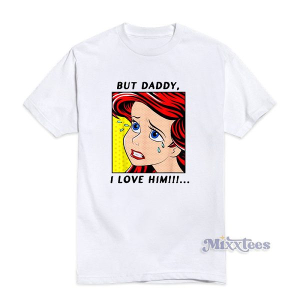 But Daddy I Love Him Disney The Little Mermaid Ariel T-Shirt