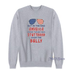 But In The End America Chose The Boy Who Stuttered Over The Bully Sweatshirt 1