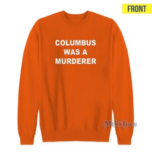 Columbus Was A Murderer Stop Romanticizing Genocide Sweatshirt 1