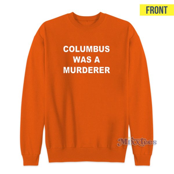 Columbus Was A Murderer Stop Romanticizing Genocide Sweatshirt