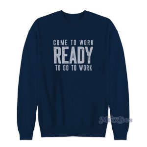 Come To Work Ready To Go To Work Sweatshirt 1