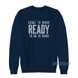 Come To Work Ready To Go To Work Sweatshirt 2