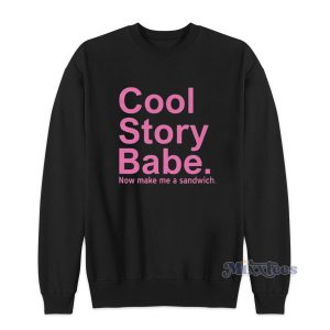 Cool Story Babe Now Make Me A Sandwich Sweatshirt 1