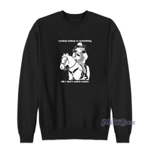 Cowboy Bebop Or Something I Dont Watch Anime Sweatshirt 1