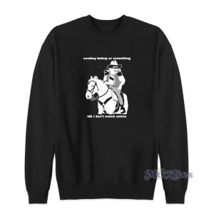 Cowboy Bebop Or Something I Dont Watch Anime Sweatshirt 2