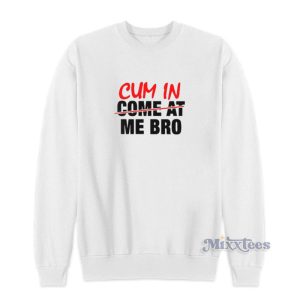 Cum In Come At Me Bro Sweatshirt