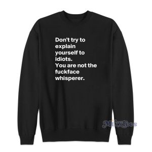 DON'T TRY TO EXPLAIN YOURSELF TO IDIOTS Sweatshirt 1