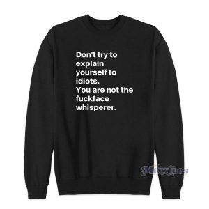 DON’T TRY TO EXPLAIN YOURSELF TO IDIOTS Sweatshirt