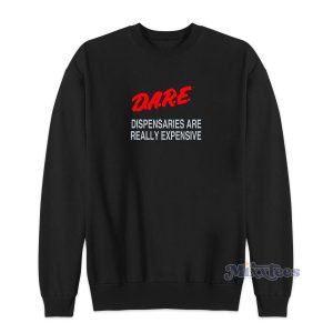Dare Dispensaries Are Really Expensive Sweatshirt