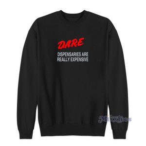 Dare Dispensaries Are Really Expensive Sweatshirt 1