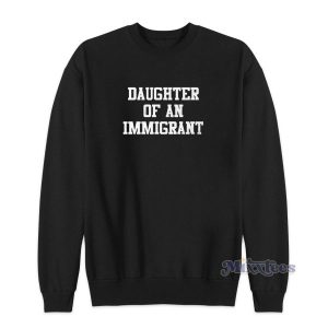 Daughter Of An Immigrant Sweatshirt Cheap Custom