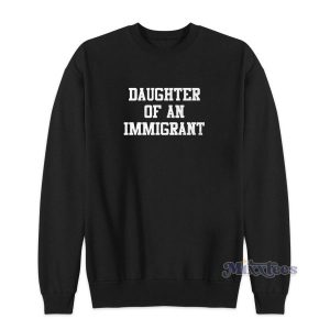 Daughter Of An Immigrant Sweatshirt Cheap Custom 2