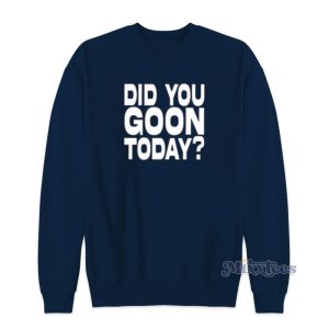 Did You Goon Today Sweatshirt 1