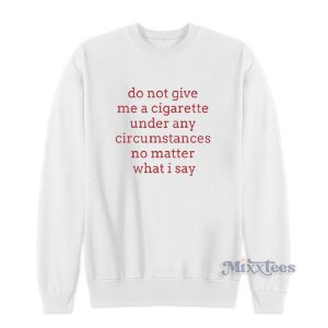 Do Not Give Me A Cigarette Under Any Circumstances No Matter What I Say Sweatshirt 1