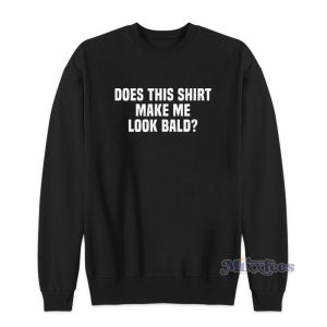 Does This Shirt Make Me Look Bald Sweatshirt 1