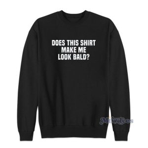 Does This Shirt Make Me Look Bald Sweatshirt 2