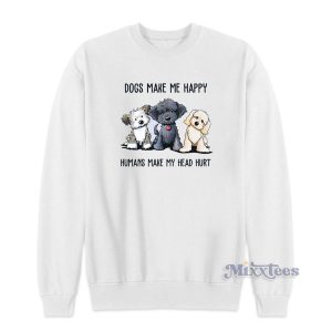 Dogs Make Me Happy Humans Mae My Head Hurt Sweatshirt 1