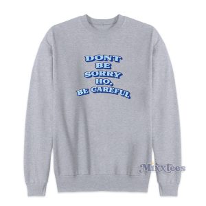 Dont Be Sorry Hoe Be Careful Sweatshirt 1