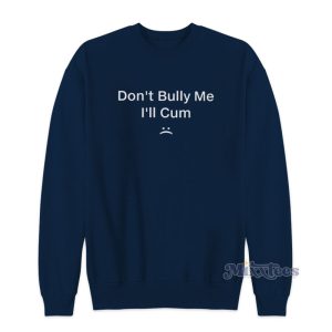 Dont Bully Me Ill Cum Sweatshirt 1