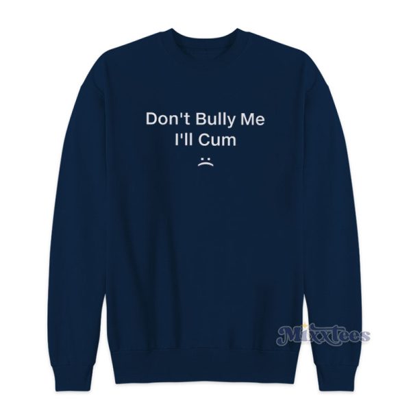 Don’t Bully Me I’ll Cum Sweatshirt