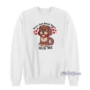 Dont Just Stand There Hug Me Puppy Dog Sweatshirt 1