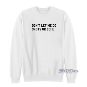 Dont Let Me Do Shots Or Coke Sweatshirt 2