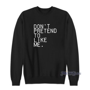 Dont Pretend To Like Me Sweatshirt 1