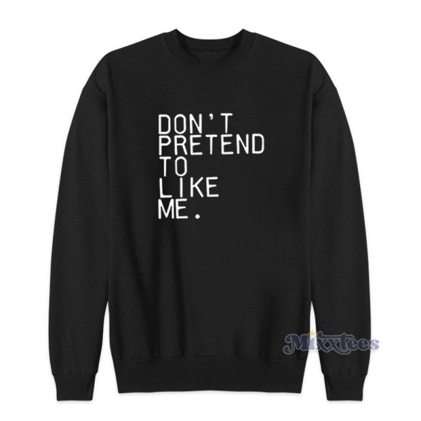 Don’t Pretend To Like Me Sweatshirt