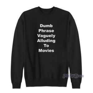 Dumb Phrase Vaguely Alluding To Movies Sweatshirt